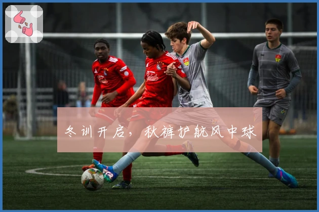 冬训开启，秋裤护航风中球