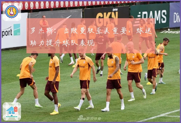 罗杰斯：击败曼联至关重要，球迷助力提升球队表现