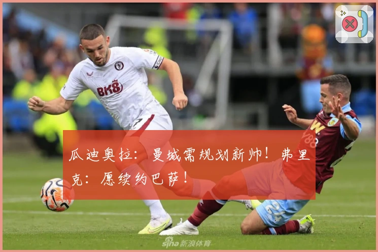 瓜迪奥拉：曼城需规划新帅！弗里克：愿续约巴萨！